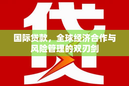 凤林国际贷款，全球经济合作与风险管理的双刃剑