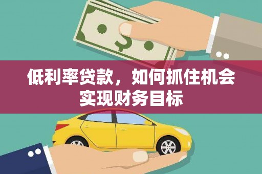 凤林低利率贷款，如何抓住机会实现财务目标