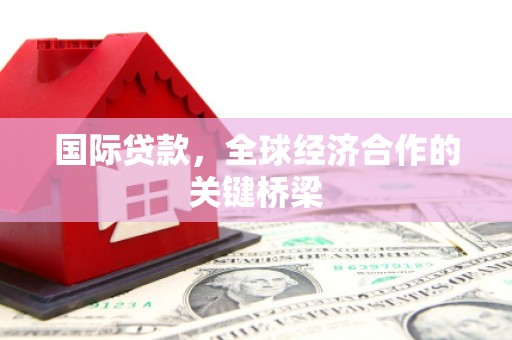 凤林国际贷款，全球经济合作的关键桥梁