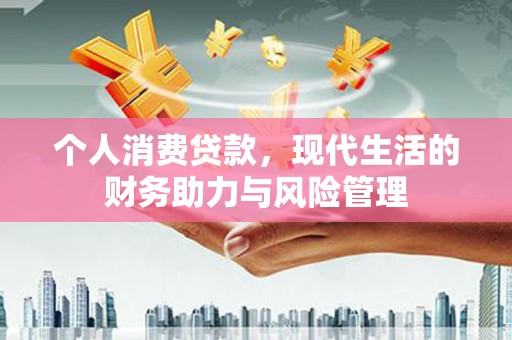 凤林个人消费贷款，现代生活的财务助力与风险管理