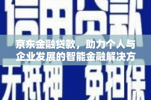 凤林京东金融贷款，助力个人与企业发展的智能金融解决方案