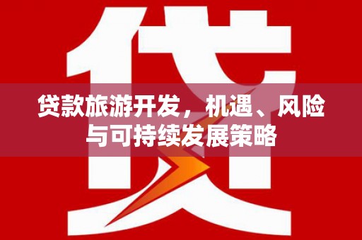 凤林贷款旅游开发，机遇、风险与可持续发展策略