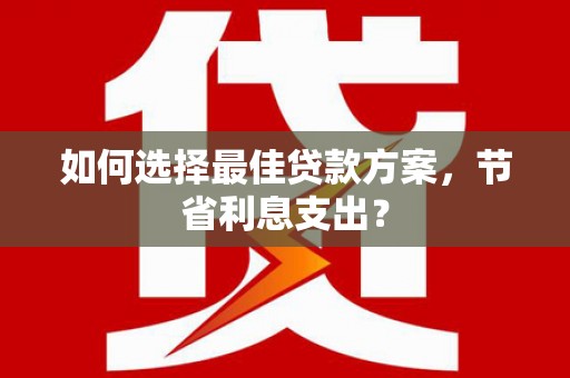 凤林如何选择最佳贷款方案，节省利息支出？