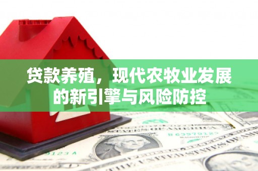 凤林贷款养殖，现代农牧业发展的新引擎与风险防控