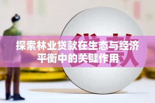 凤林探索林业贷款在生态与经济平衡中的关键作用