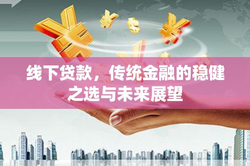 凤林线下贷款，传统金融的稳健之选与未来展望