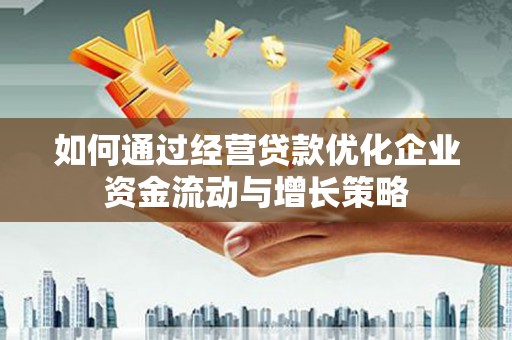 凤林如何通过经营贷款优化企业资金流动与增长策略