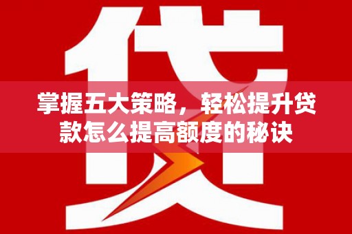 凤林掌握五大策略，轻松提升贷款怎么提高额度的秘诀