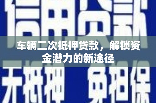 凤林车辆二次抵押贷款，解锁资金潜力的新途径