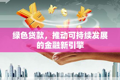 凤林绿色贷款，推动可持续发展的金融新引擎