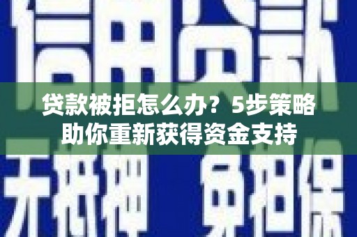 凤林贷款被拒怎么办？5步策略助你重新获得资金支持