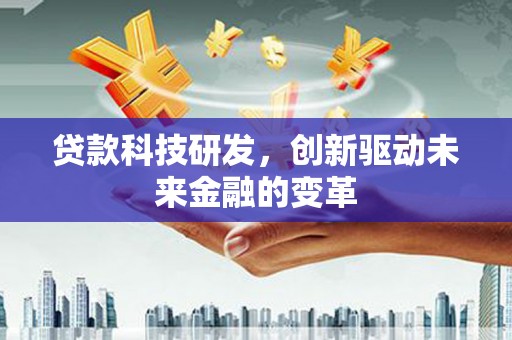 凤林贷款科技研发，创新驱动未来金融的变革