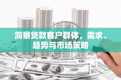 凤林洞察贷款客户群体，需求、趋势与市场策略
