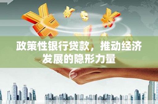 凤林政策性银行贷款，推动经济发展的隐形力量