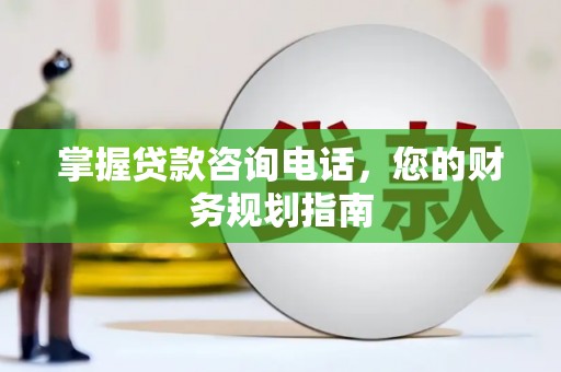 凤林掌握贷款咨询电话，您的财务规划指南