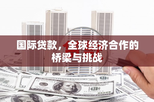 凤林国际贷款，全球经济合作的桥梁与挑战