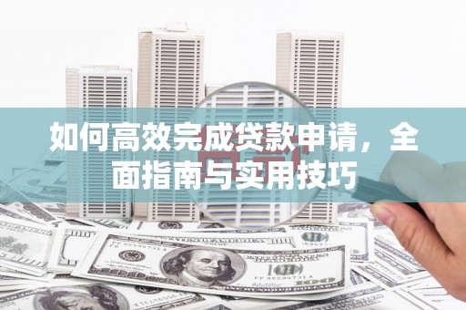 凤林如何高效完成贷款申请，全面指南与实用技巧