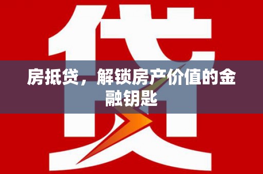 凤林房抵贷，解锁房产价值的金融钥匙