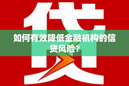 凤林如何有效降低金融机构的信贷风险？