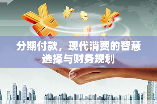 凤林分期付款，现代消费的智慧选择与财务规划