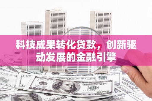 凤林科技成果转化贷款，创新驱动发展的金融引擎