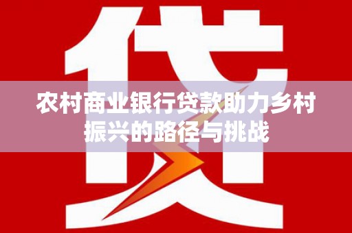 凤林农村商业银行贷款助力乡村振兴的路径与挑战