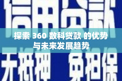 凤林探索 360 数科贷款 的优势与未来发展趋势