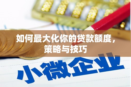 凤林如何最大化你的贷款额度，策略与技巧