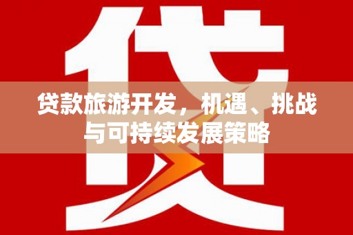 凤林贷款旅游开发，机遇、挑战与可持续发展策略