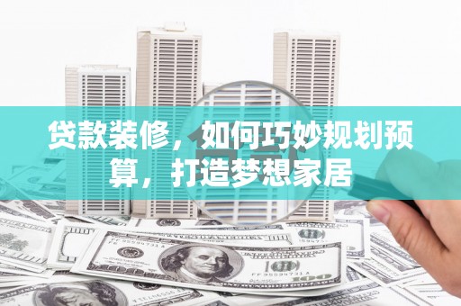 凤林贷款装修，如何巧妙规划预算，打造梦想家居