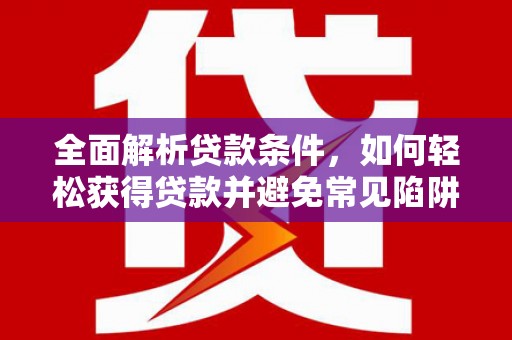 凤林全面解析贷款条件，如何轻松获得贷款并避免常见陷阱
