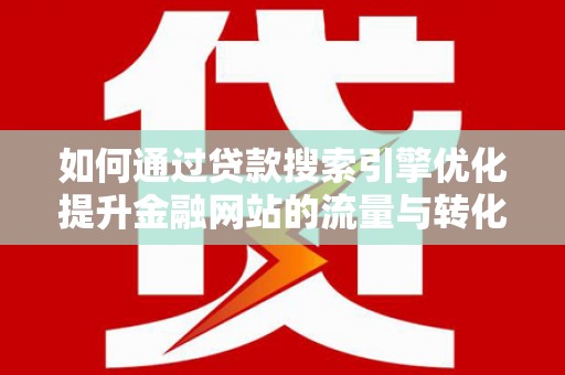 凤林如何通过贷款搜索引擎优化提升金融网站的流量与转化率