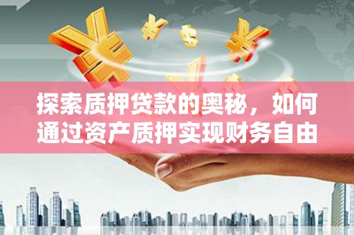 凤林探索质押贷款的奥秘，如何通过资产质押实现财务自由
