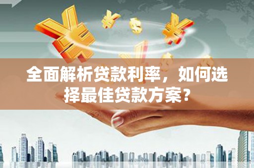 凤林全面解析贷款利率，如何选择最佳贷款方案？