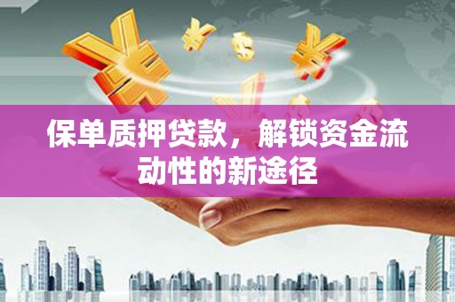 凤林保单质押贷款，解锁资金流动性的新途径