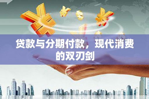 凤林贷款与分期付款，现代消费的双刃剑