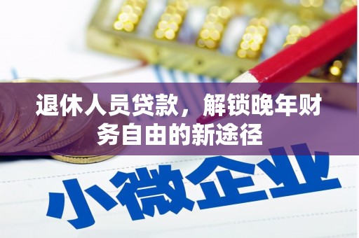 凤林退休人员贷款，解锁晚年财务自由的新途径