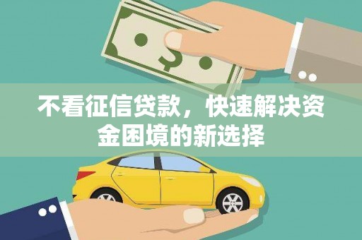 凤林不看征信贷款，快速解决资金困境的新选择