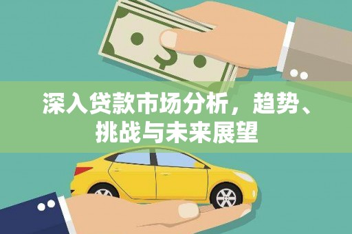 凤林深入贷款市场分析，趋势、挑战与未来展望