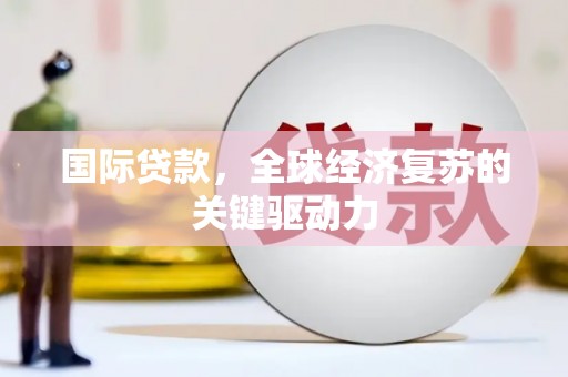 凤林国际贷款，全球经济复苏的关键驱动力