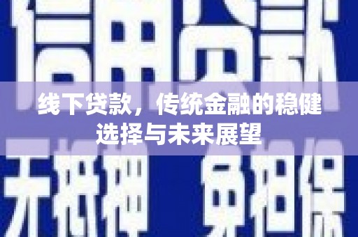 凤林线下贷款，传统金融的稳健选择与未来展望