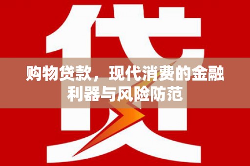 凤林购物贷款，现代消费的金融利器与风险防范