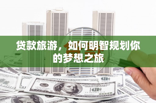凤林贷款旅游，如何明智规划你的梦想之旅
