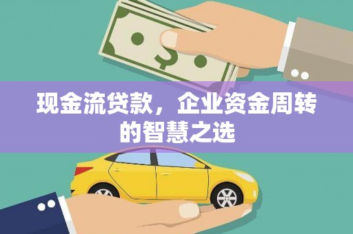 凤林现金流贷款，企业资金周转的智慧之选