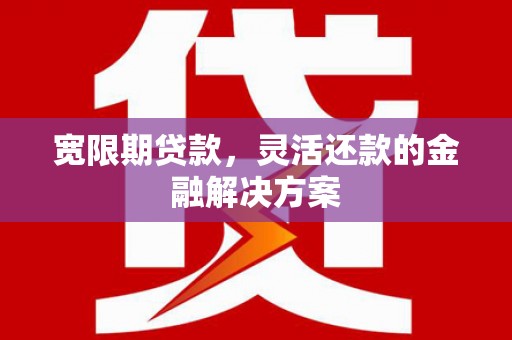 凤林宽限期贷款，灵活还款的金融解决方案