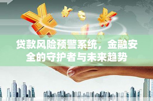 凤林贷款风险预警系统，金融安全的守护者与未来趋势