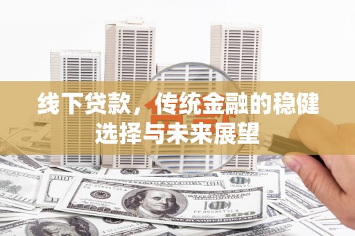 凤林线下贷款，传统金融的稳健选择与未来展望