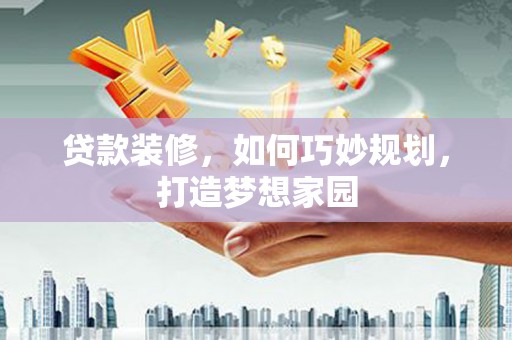 凤林贷款装修，如何巧妙规划，打造梦想家园