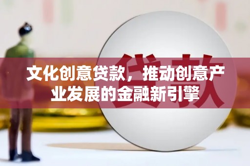凤林文化创意贷款，推动创意产业发展的金融新引擎