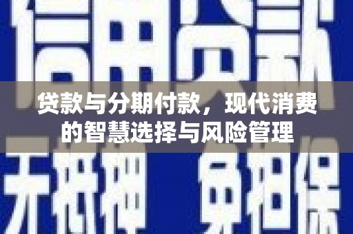 凤林贷款与分期付款，现代消费的智慧选择与风险管理
